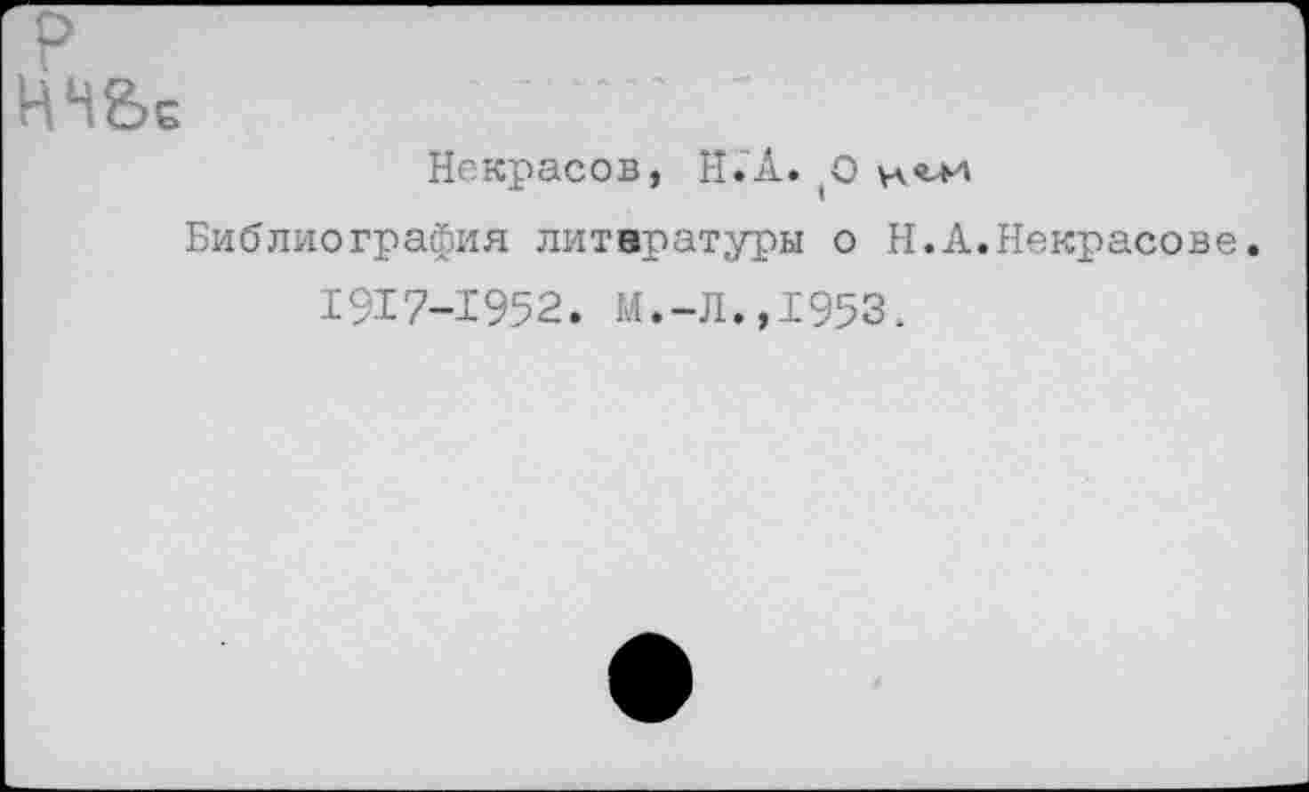 ﻿Некрасов, И. А.
Библиография литературы о Н.А.Некрасове 1917-1952. И.-Л.,1953.